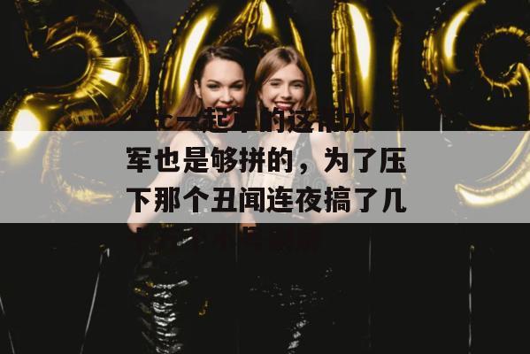 17c一起草的这帮水军也是够拼的，为了压下那个丑闻连夜搞了几十万个小号刷屏