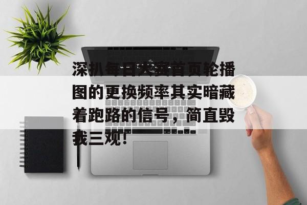 深扒每日大赛首页轮播图的更换频率其实暗藏着跑路的信号，简直毁我三观！